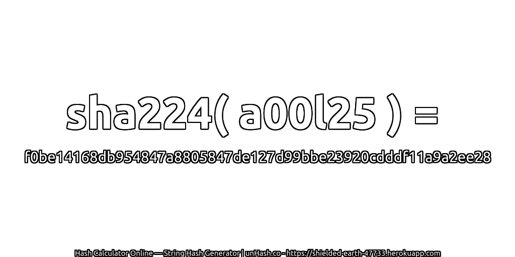sha224( a00l25 ) = f0be14168db954847a8805847de127d99bbe23920cdddf11a9a2ee28 | unHash.co