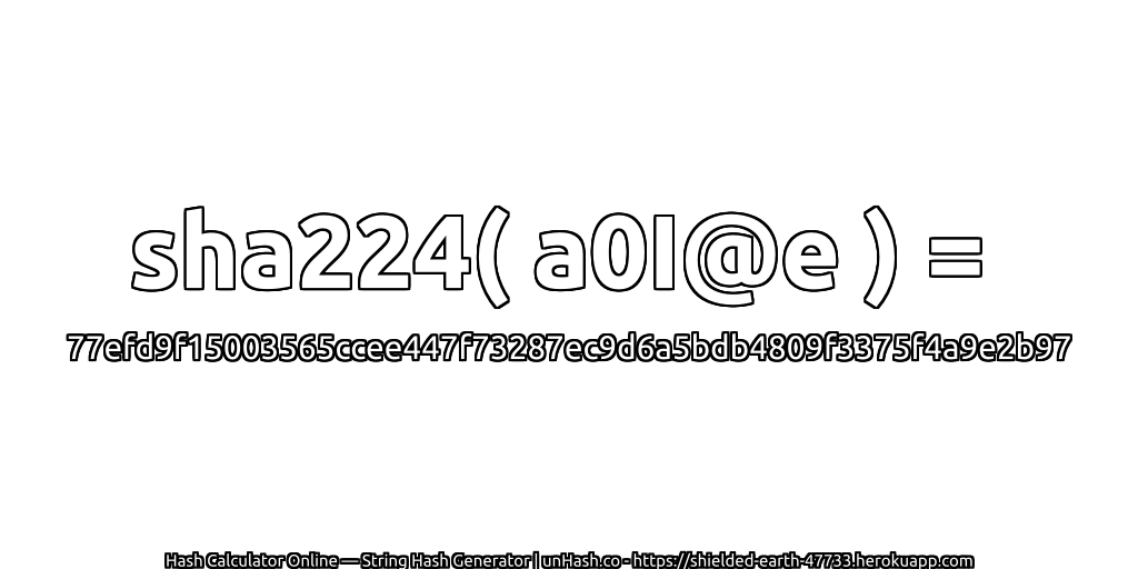 sha224( a0I@e ) = 77efd9f15003565ccee447f73287ec9d6a5bdb4809f3375f4a9e2b97 | unHash.co