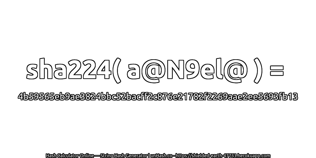 sha224( a@N9el@ ) = 4b59565eb9ae3824bbc52bacff2c876e21782f2269aae2ee5693fb13 | unHash.co