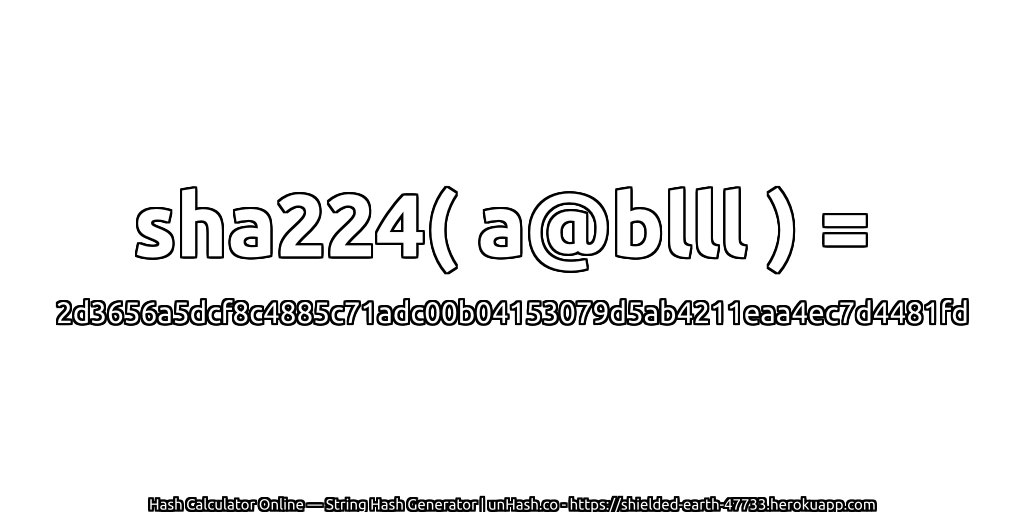 sha224( a@blll ) = 2d3656a5dcf8c4885c71adc00b04153079d5ab4211eaa4ec7d4481fd | unHash.co