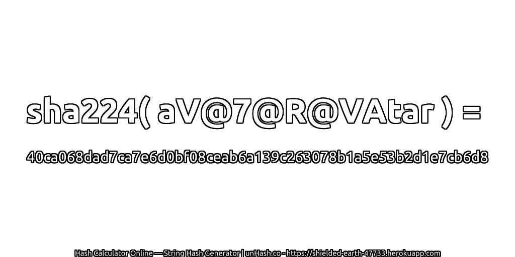 sha224( aV@7@R@VAtar ) = 40ca068dad7ca7e6d0bf08ceab6a139c263078b1a5e53b2d1e7cb6d8 | unHash.co