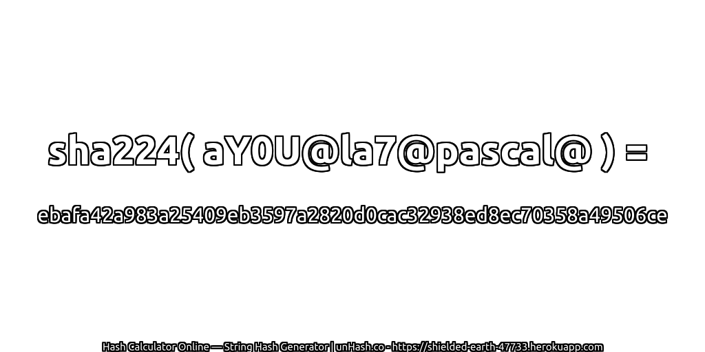 sha224( aY0U@la7@pascal@ ) = ebafa42a983a25409eb3597a2820d0cac32938ed8ec70358a49506ce | unHash.co