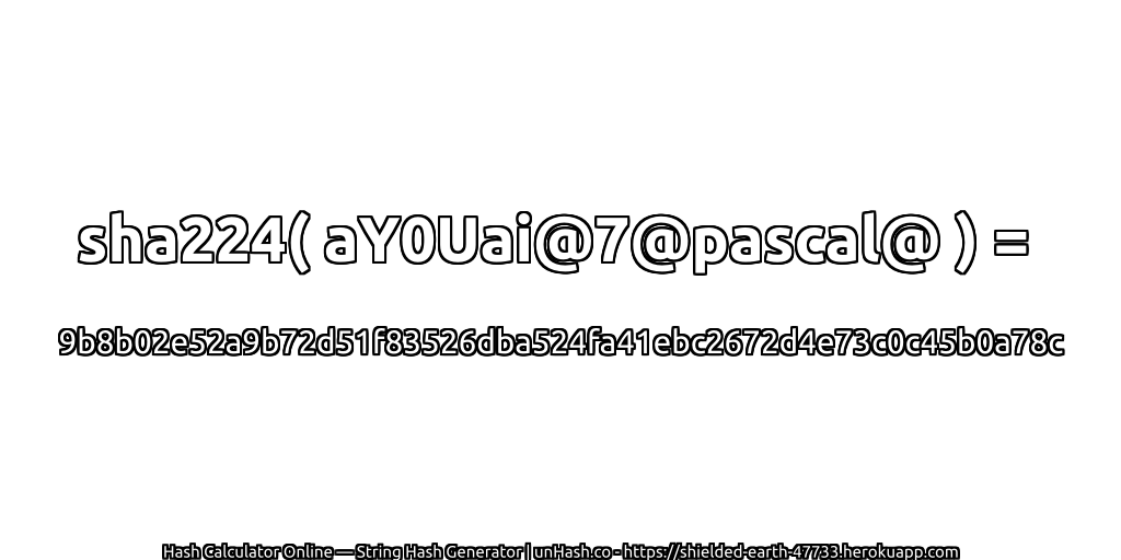 sha224( aY0Uai@7@pascal@ ) = 9b8b02e52a9b72d51f83526dba524fa41ebc2672d4e73c0c45b0a78c | unHash.co