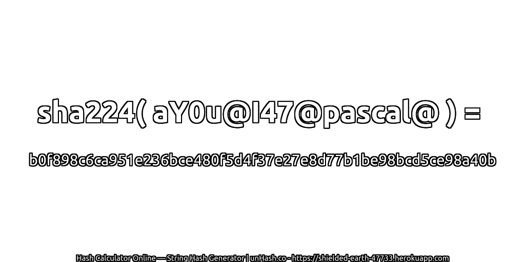 sha224( aY0u@I47@pascal@ ) = b0f898c6ca951e236bce480f5d4f37e27e8d77b1be98bcd5ce98a40b | unHash.co