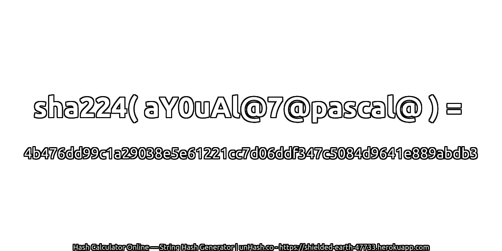 sha224( aY0uAl@7@pascal@ ) = 4b476dd99c1a29038e5e61221cc7d06ddf347c5084d9641e889abdb3 | unHash.co