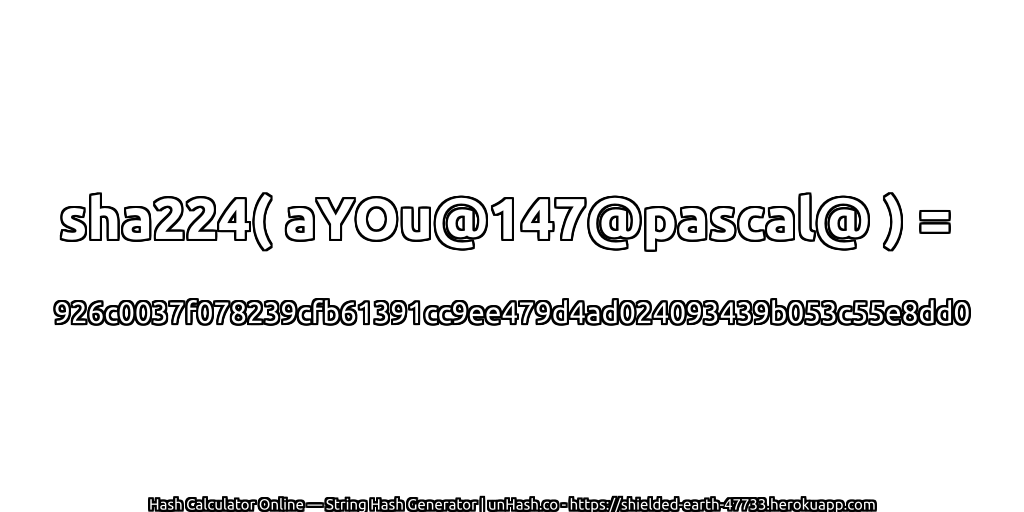 sha224( aYOu@147@pascal@ ) = 926c0037f078239cfb61391cc9ee479d4ad024093439b053c55e8dd0 | unHash.co