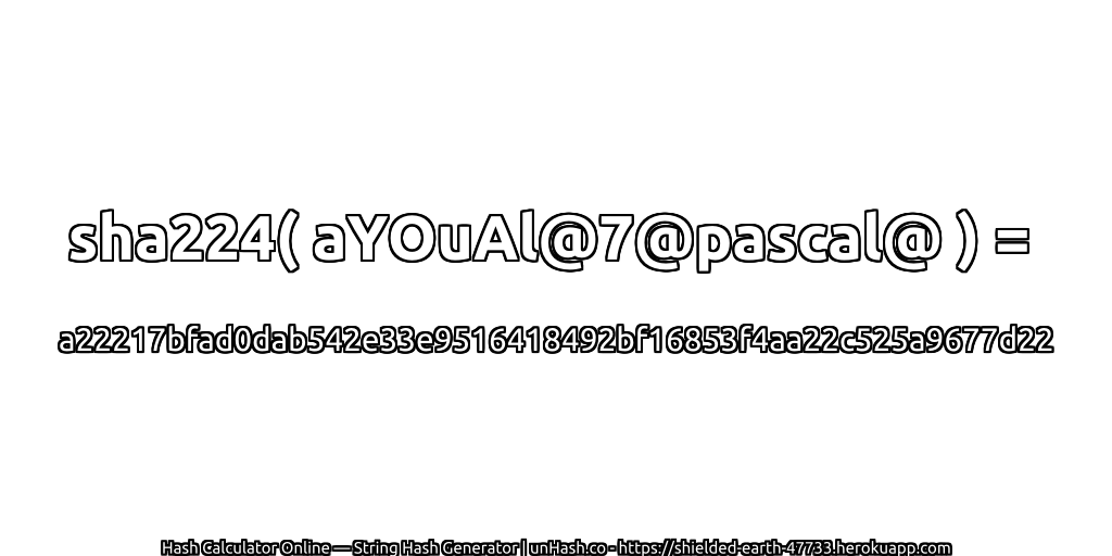 sha224( aYOuAl@7@pascal@ ) = a22217bfad0dab542e33e9516418492bf16853f4aa22c525a9677d22 | unHash.co