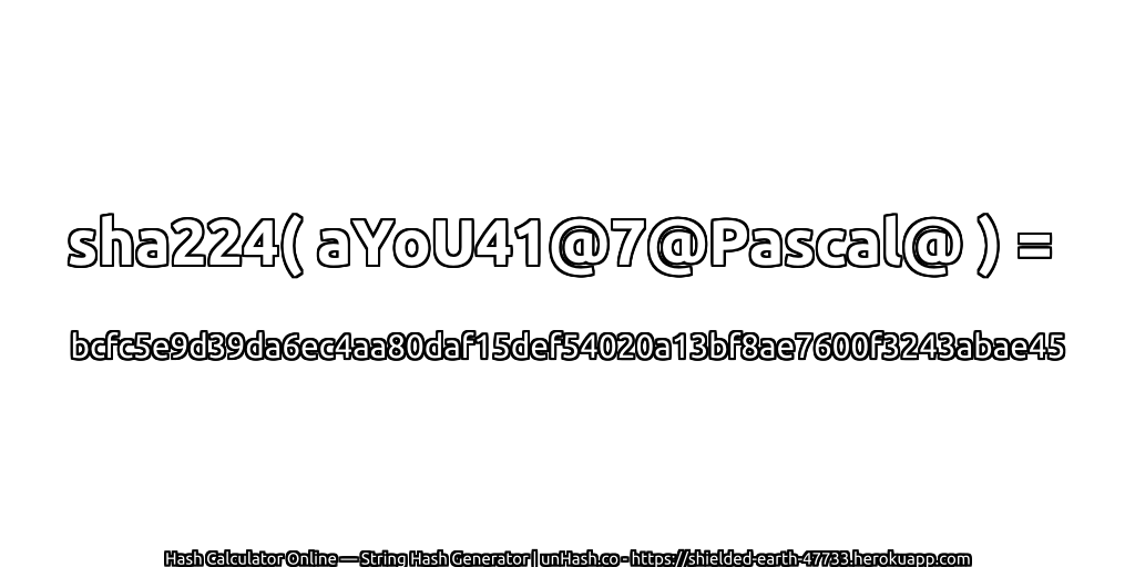 sha224( aYoU41@7@Pascal@ ) = bcfc5e9d39da6ec4aa80daf15def54020a13bf8ae7600f3243abae45 | unHash.co