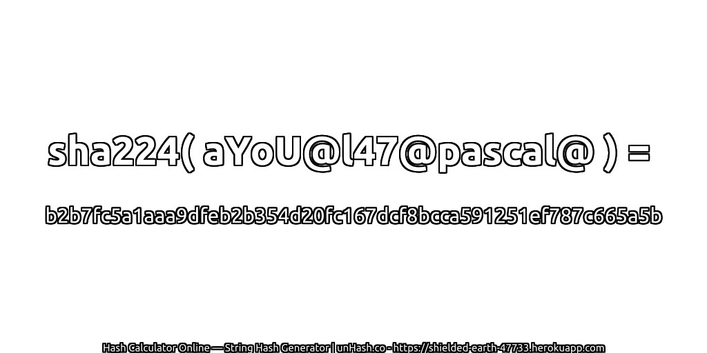 sha224( aYoU@l47@pascal@ ) = b2b7fc5a1aaa9dfeb2b354d20fc167dcf8bcca591251ef787c665a5b | unHash.co