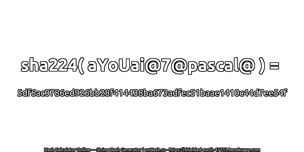 sha224( aYoUai@7@pascal@ ) = 5df6ac0786ed926bb28f414438ba673adfec51baae1410c44d7ee54f | unHash.co