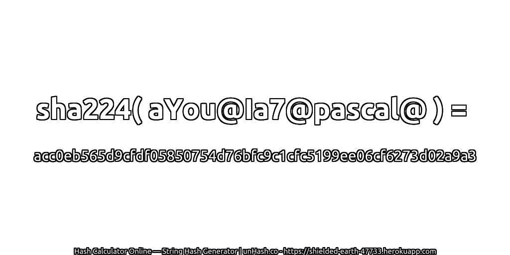 sha224( aYou@Ia7@pascal@ ) = acc0eb565d9cfdf05850754d76bfc9c1cfc5199ee06cf6273d02a9a3 | unHash.co