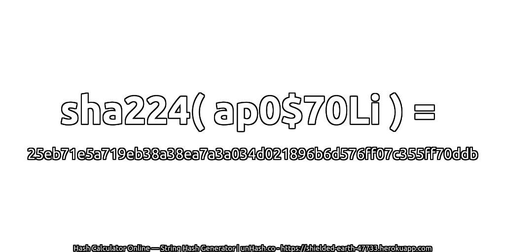 sha224( ap0$70Li ) = 25eb71e5a719eb38a38ea7a3a034d021896b6d576ff07c355ff70ddb | unHash.co