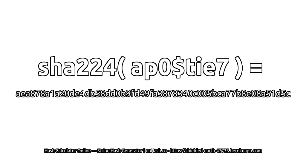sha224( ap0$tie7 ) = aea878a1a20de4db58dd0b9fd49fa3878340c005bca77b8e08a51d5c | unHash.co