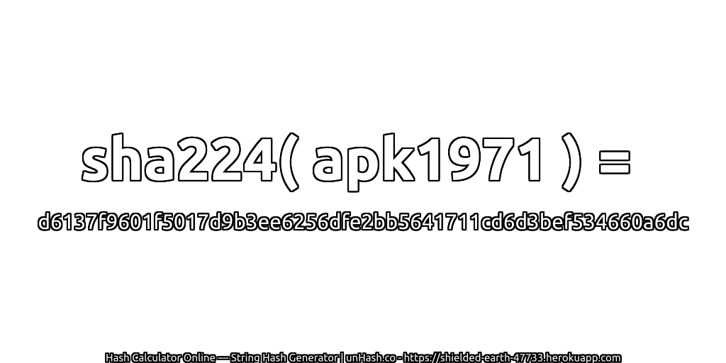 sha224( apk1971 ) = d6137f9601f5017d9b3ee6256dfe2bb5641711cd6d3bef534660a6dc | unHash.co