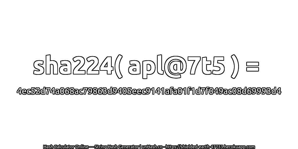 sha224( apl@7t5 ) = 4ec52d74a068ac79863d9405eec9141afa01f1d7f049ac08d69993d4 | unHash.co