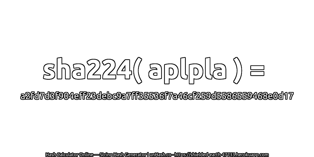 sha224( aplpla ) = a2fd7d3f904eff23debc9a7ff35536f7a46cf259d5586559468e0d17 | unHash.co
