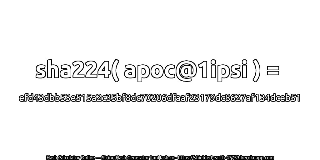 sha224( apoc@1ipsi ) = efd43dbb53e515a2c35bf8dc70206dfaaf23179dc8627af134dceb51 | unHash.co