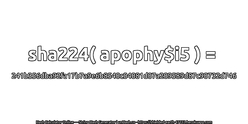 sha224( apophy$i5 ) = 241b356dba92fa17b7a9e6b8540c04081d07a209589d87c90732d746 | unHash.co