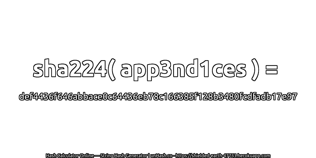 sha224( app3nd1ces ) = def4436f646abbace0c64436eb78c166385f128b3480fcdfadb17e97 | unHash.co