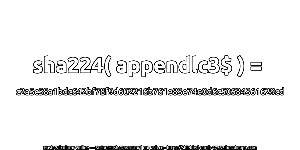 sha224( appendlc3$ ) = c2a5c58a1bdc642bf78f9d602216b761e83e74e0d6c50684361629cd | unHash.co