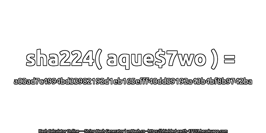 sha224( aque$7wo ) = a03ad7c4994bd33982192d1eb165efff40dd59192a43b4bf8b9742ba | unHash.co