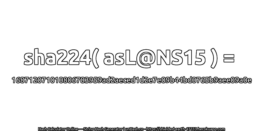 sha224( asL@NS15 ) = 168712071010806783959ad2aeced1d2e7e09b44bd0765b9aee09a0e | unHash.co