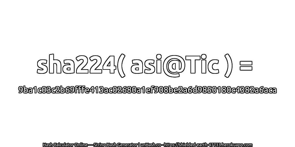 sha224( asi@Tic ) = 9ba1c03c2b69fffe413ac02680a1ef908be2a6d9850180c4382a6aca | unHash.co