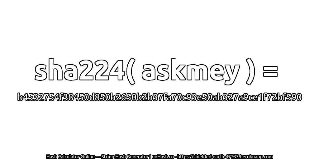 sha224( askmey ) = b4532754f38450d850b2650b2b37fa70c93e50ab327a9ce1f72bf590 | unHash.co