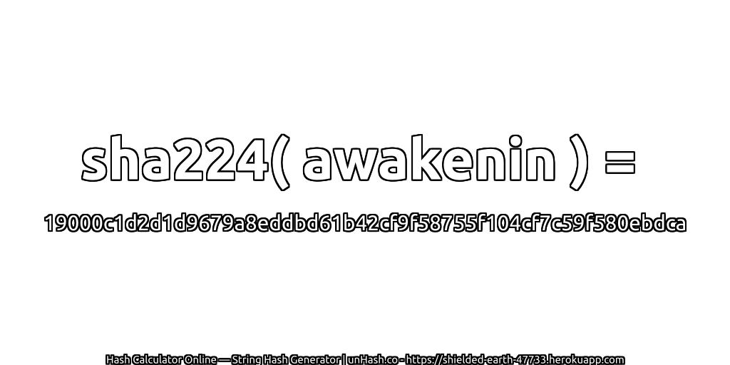 sha224( awakenin ) = 19000c1d2d1d9679a8eddbd61b42cf9f58755f104cf7c59f580ebdca | unHash.co