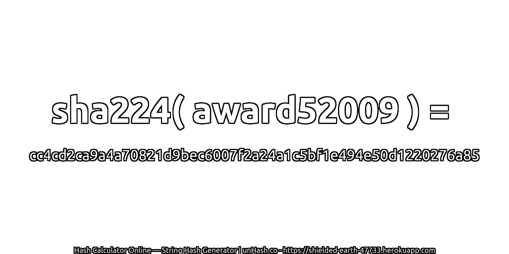 sha224( award52009 ) = cc4cd2ca9a4a70821d9bec6007f2a24a1c5bf1e494e50d1220276a85 | unHash.co
