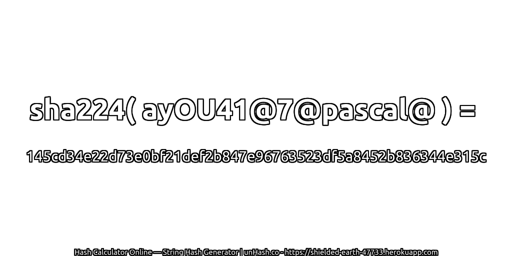 sha224( ayOU41@7@pascal@ ) = 145cd34e22d73e0bf21def2b847e96763523df5a8452b836344e315c | unHash.co