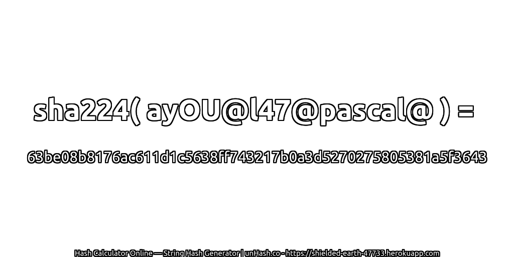sha224( ayOU@l47@pascal@ ) = 63be08b8176ac611d1c5638ff743217b0a3d5270275805381a5f3643 | unHash.co