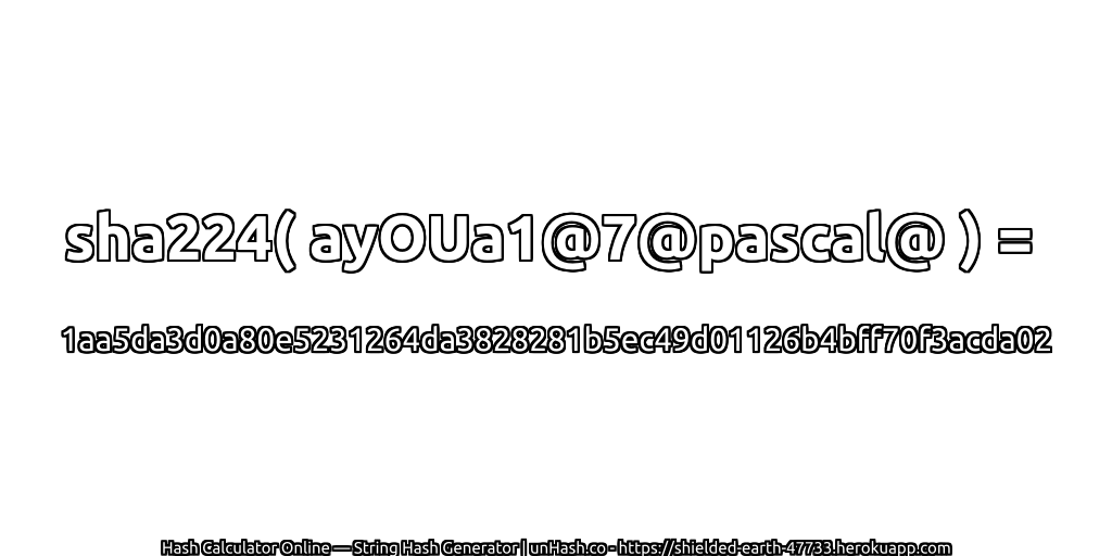 sha224( ayOUa1@7@pascal@ ) = 1aa5da3d0a80e5231264da3828281b5ec49d01126b4bff70f3acda02 | unHash.co