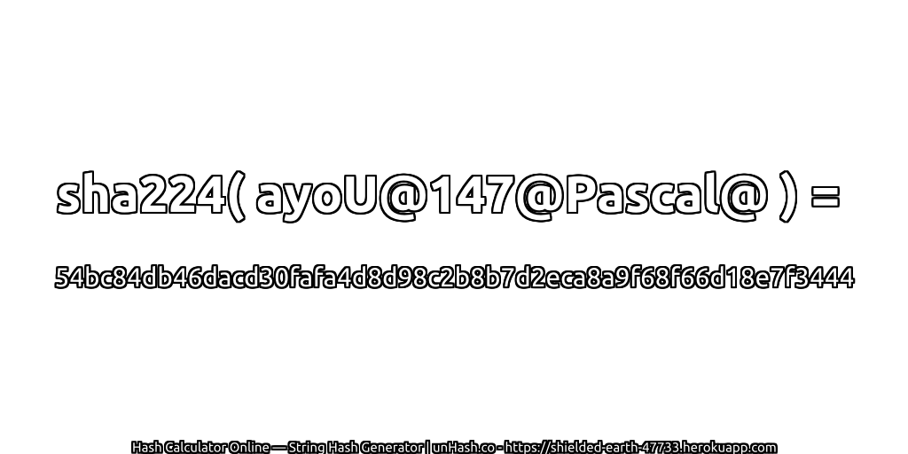 sha224( ayoU@147@Pascal@ ) = 54bc84db46dacd30fafa4d8d98c2b8b7d2eca8a9f68f66d18e7f3444 | unHash.co