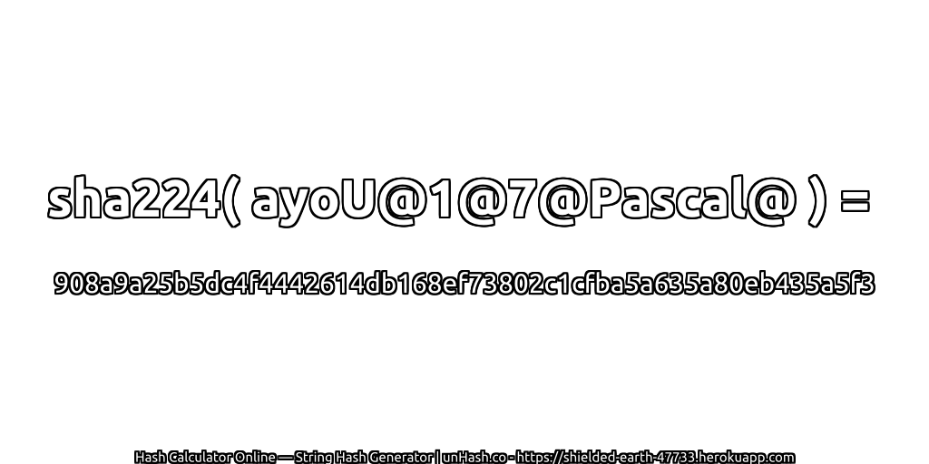 sha224( ayoU@1@7@Pascal@ ) = 908a9a25b5dc4f4442614db168ef73802c1cfba5a635a80eb435a5f3 | unHash.co