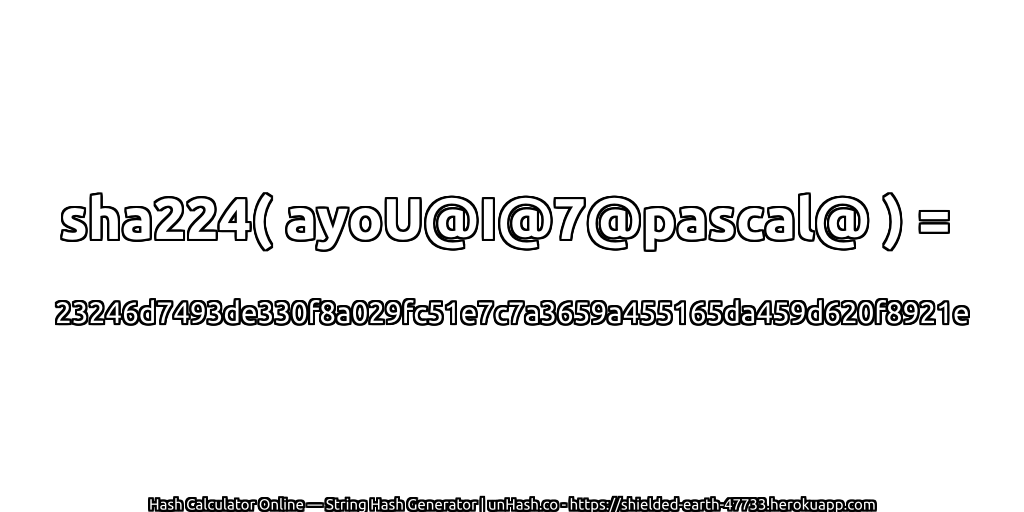 sha224( ayoU@I@7@pascal@ ) = 23246d7493de330f8a029fc51e7c7a3659a455165da459d620f8921e | unHash.co