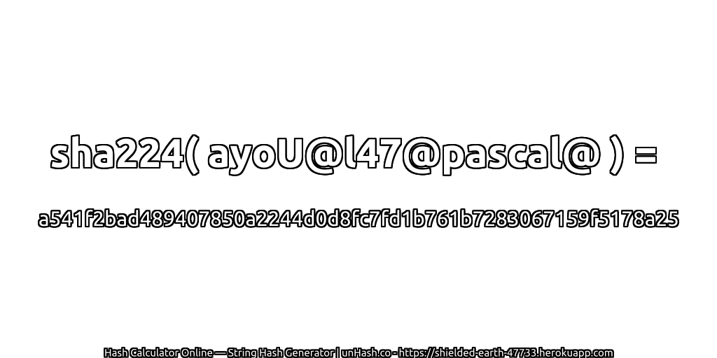 sha224( ayoU@l47@pascal@ ) = a541f2bad489407850a2244d0d8fc7fd1b761b7283067159f5178a25 | unHash.co