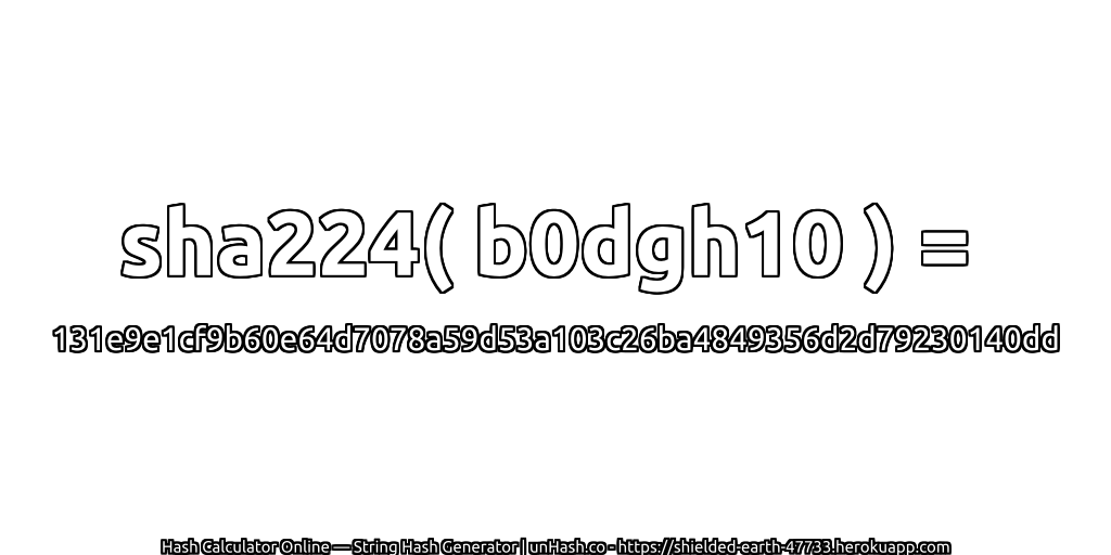 sha224( b0dgh10 ) = 131e9e1cf9b60e64d7078a59d53a103c26ba4849356d2d79230140dd | unHash.co