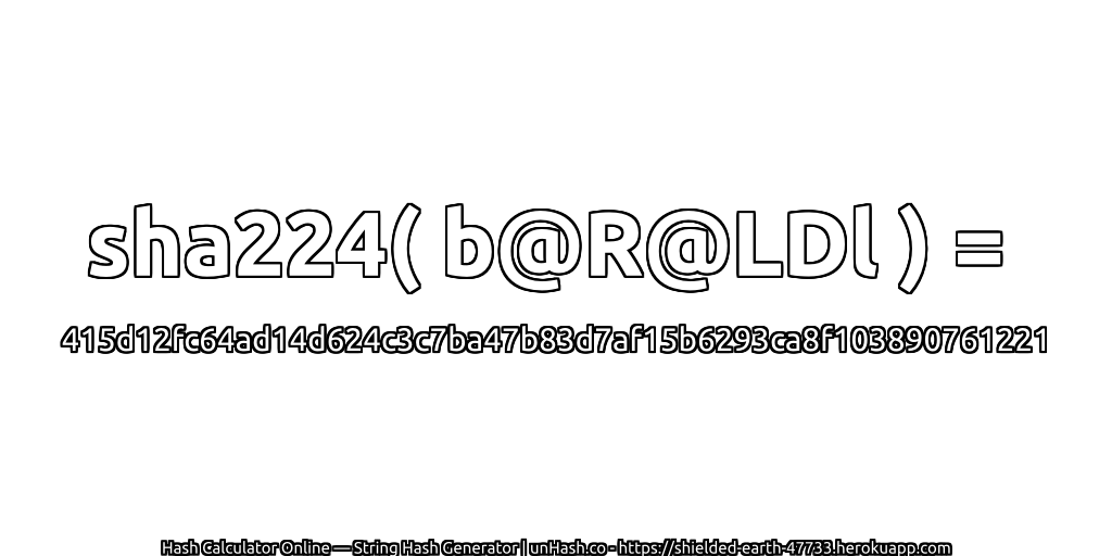 sha224( b@R@LDl ) = 415d12fc64ad14d624c3c7ba47b83d7af15b6293ca8f103890761221 | unHash.co