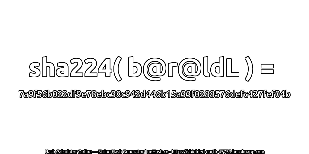 sha224( b@r@ldL ) = 7a9f56b022df9e78ebc38c942d446b15a33f0288576defc427fef04b | unHash.co