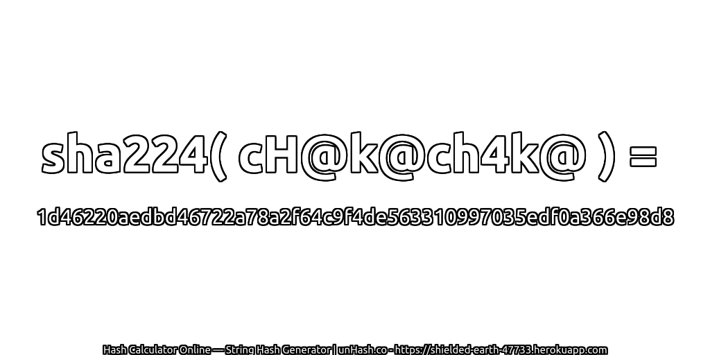 sha224( cH@k@ch4k@ ) = 1d46220aedbd46722a78a2f64c9f4de563310997035edf0a366e98d8 | unHash.co