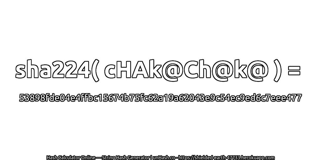 sha224( cHAk@Ch@k@ ) = 53898fde04e4ffbc15674b75fc62a19a62043e9c54ec9ed6c7eee477 | unHash.co
