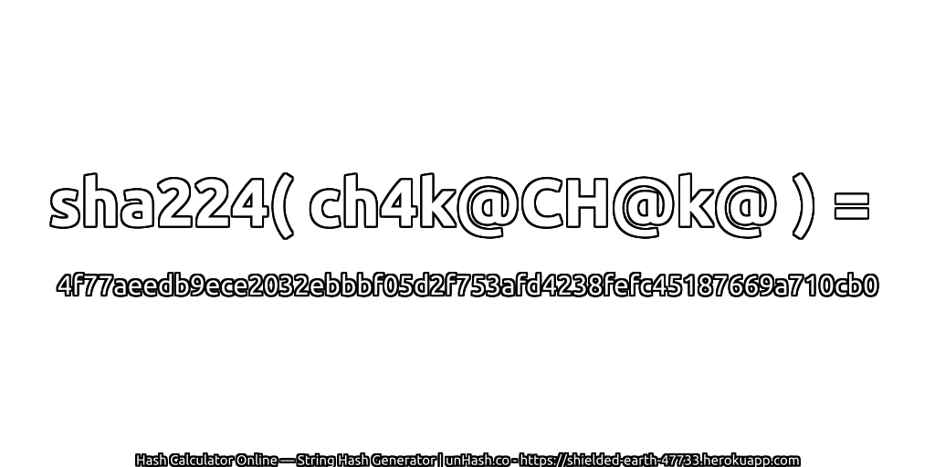 sha224( ch4k@CH@k@ ) = 4f77aeedb9ece2032ebbbf05d2f753afd4238fefc45187669a710cb0 | unHash.co