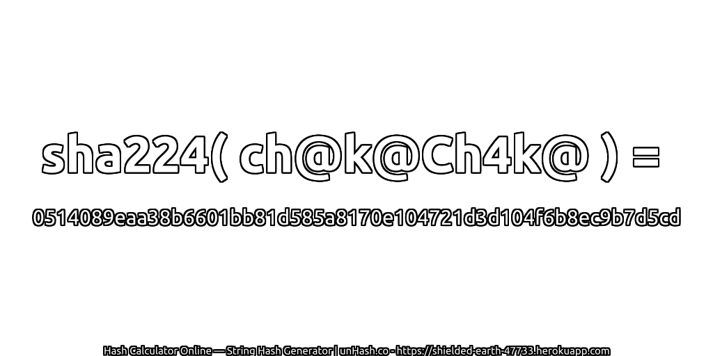 sha224( ch@k@Ch4k@ ) = 0514089eaa38b6601bb81d585a8170e104721d3d104f6b8ec9b7d5cd | unHash.co