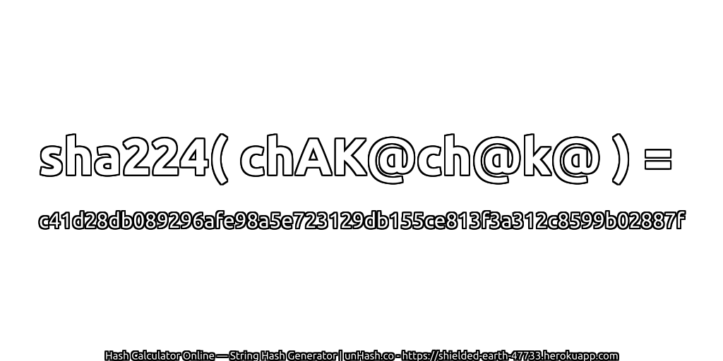 sha224( chAK@ch@k@ ) = c41d28db089296afe98a5e723129db155ce813f3a312c8599b02887f | unHash.co