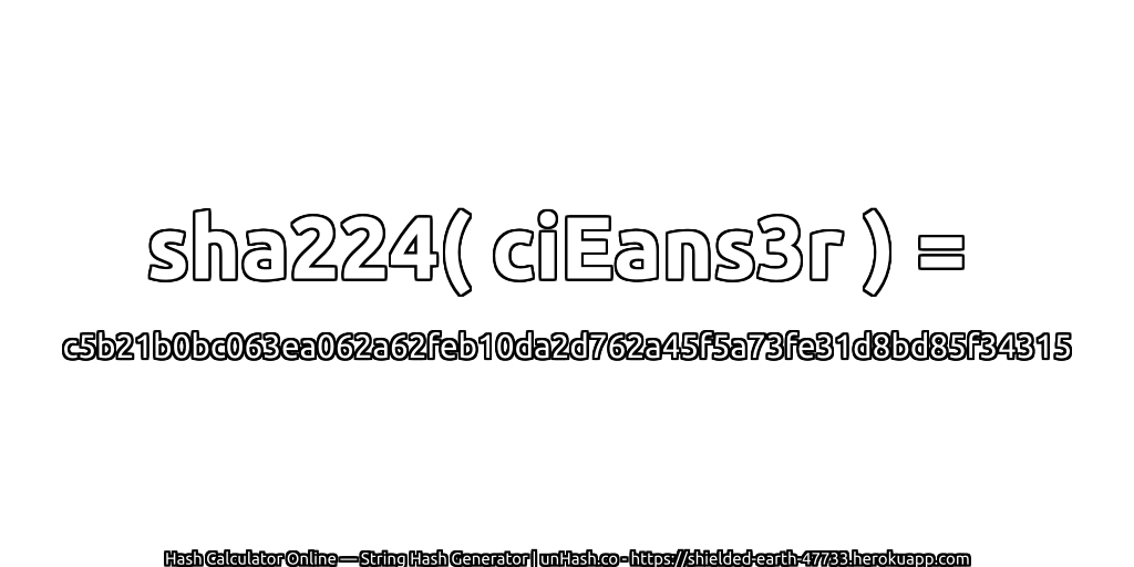 sha224( ciEans3r ) = c5b21b0bc063ea062a62feb10da2d762a45f5a73fe31d8bd85f34315 | unHash.co