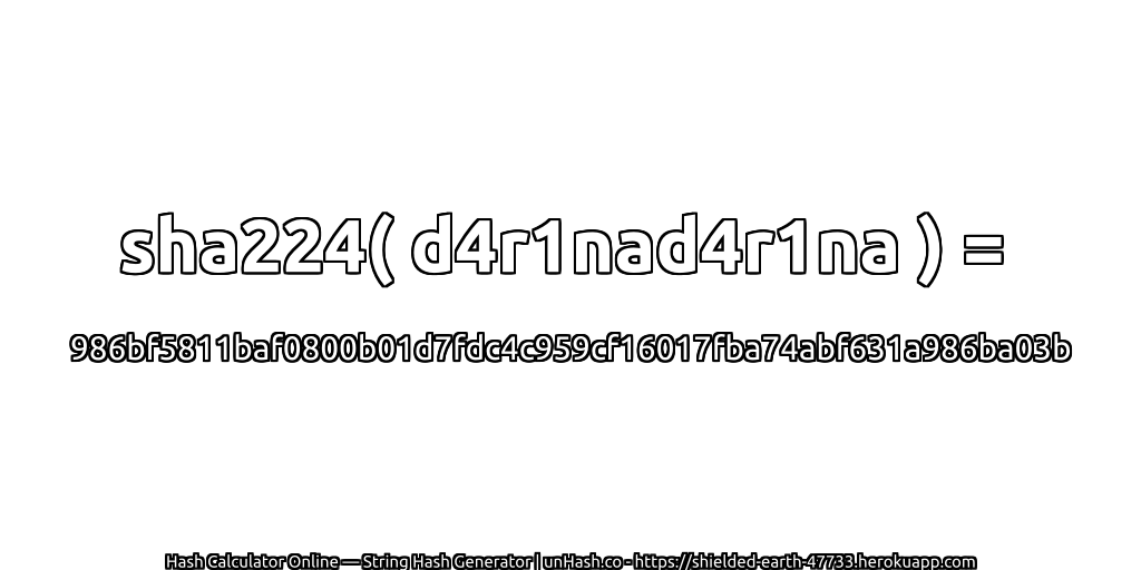 sha224( d4r1nad4r1na ) = 986bf5811baf0800b01d7fdc4c959cf16017fba74abf631a986ba03b | unHash.co