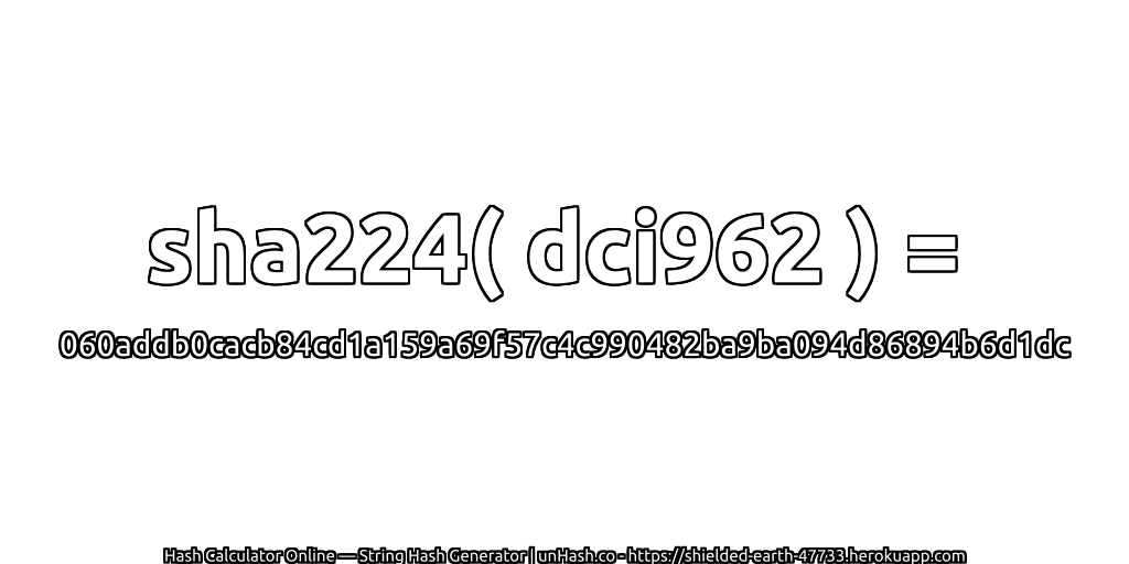 sha224( dci962 ) = 060addb0cacb84cd1a159a69f57c4c990482ba9ba094d86894b6d1dc | unHash.co