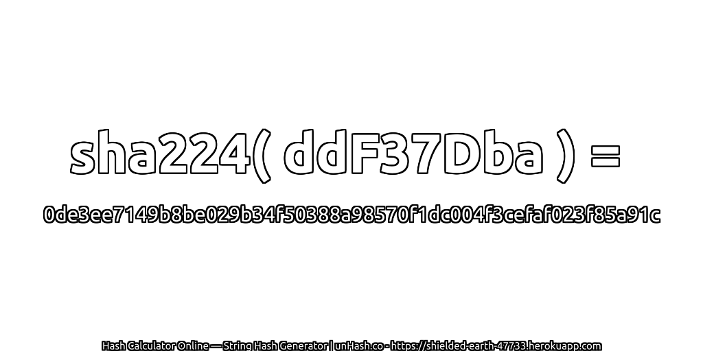 sha224( ddF37Dba ) = 0de3ee7149b8be029b34f50388a98570f1dc004f3cefaf023f85a91c | unHash.co
