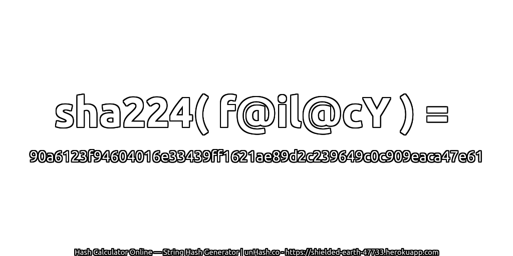sha224( f@il@cY ) = 90a6123f94604016e33439ff1621ae89d2c239649c0c909eaca47e61 | unHash.co